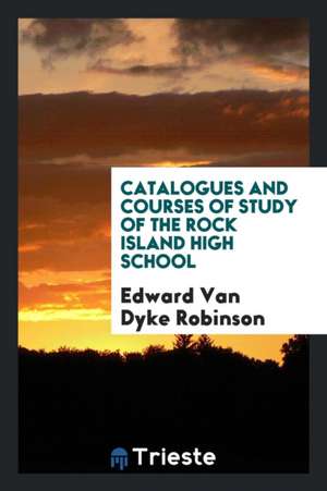 Catalogues and Courses of Study of the Rock Island High School de Edward Van Dyke Robinson