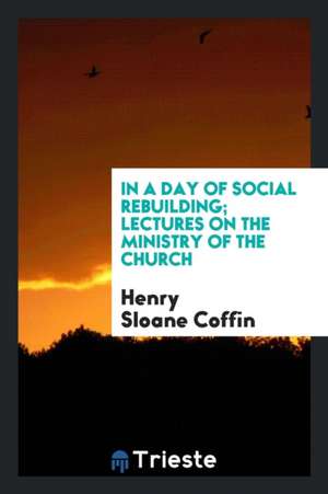 In a Day of Social Rebuilding; Lectures on the Ministry of the Church de Henry Sloane Coffin