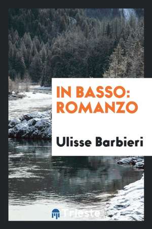 In Basso: Romanzo de Ulisse Barbieri