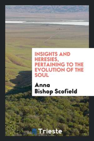 Insights and Heresies, Pertaining to the Evolution of the Soul de Anna Bishop Scofield