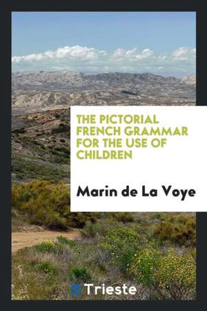 The Pictorial French Grammar for the Use of Children de Marin de La Voye