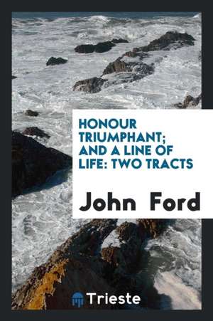 Honour Triumphant; And a Line of Life: Two Tracts de John Ford