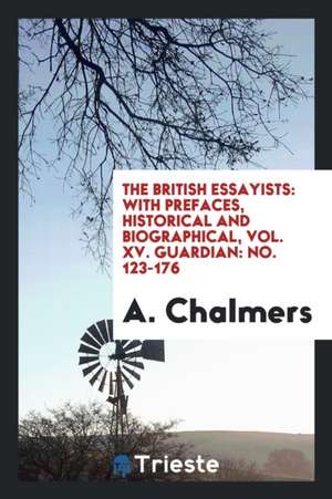 The British Essayists: With Prefaces, Historical and Biographical, Vol. XV. Guardian: No. 123-176 de A. Chalmers