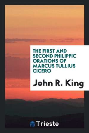 The First and Second Philippic Orations of Marcus Tullius Cicero de John R. King