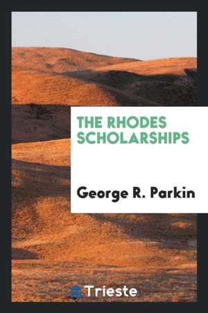 The Rhodes Scholarships de George R. Parkin