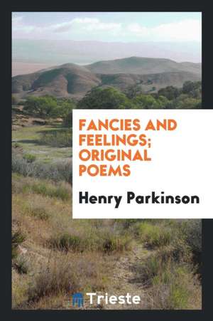 Fancies and Feelings; Original Poems de Henry Parkinson