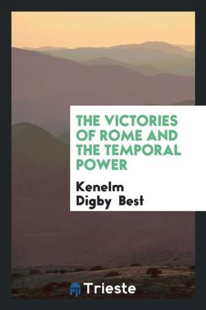 The Victories of Rome and the Temporal Power de Kenelm Digby Best