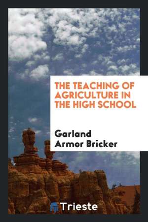 The Teaching of Agriculture in the High School de Garland Armor Bricker