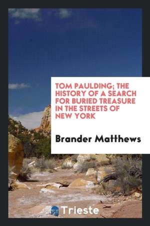 Tom Paulding; The History of a Search for Buried Treasure in the Streets of New York de Brander Matthews