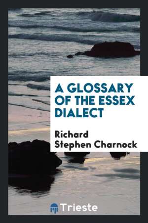 A Glossary of the Essex Dialect de Richard Stephen Charnock