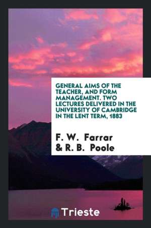 General Aims of the Teacher, and Form Management. Two Lectures Delivered in the University of Cambridge in the Lent Term, 1883 de F. W. Farrar