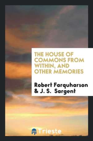 The House of Commons from Within, and Other Memories de Robert Farquharson