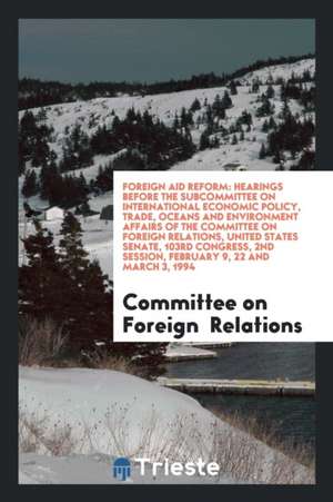 Foreign Aid Reform: Hearings Before the Subcommittee on International Economic Policy, Trade, Oceans and Environment Affairs of the Commit de Committee On Foreign Relations