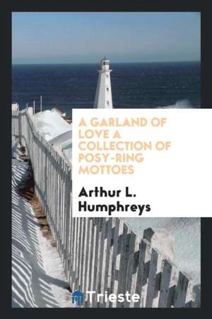 A Garland of Love a Collection of Posy-Ring Mottoes de Arthur L. Humphreys