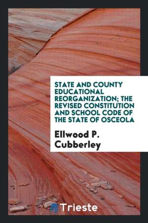 State and County Educational Reorganization; The Revised Constitution and School Code of the State of Osceola de Ellwood P. Cubberley