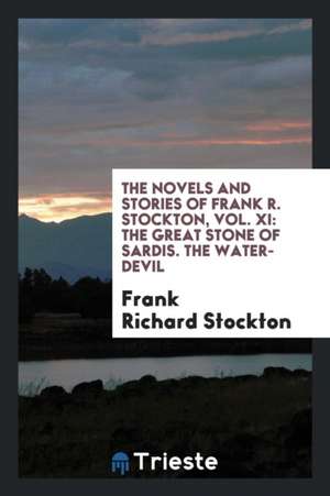 The Novels and Stories of Frank R. Stockton, Vol. XI: The Great Stone of Sardis. the Water-Devil de Frank Richard Stockton