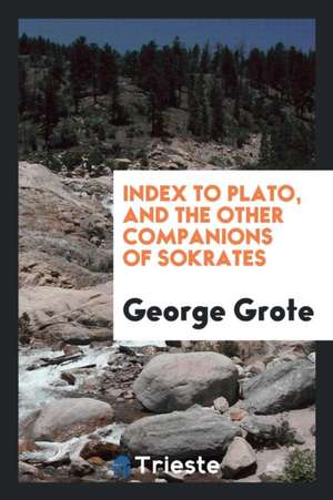 Index to Plato, and the Other Companions of Sokrates de George Grote