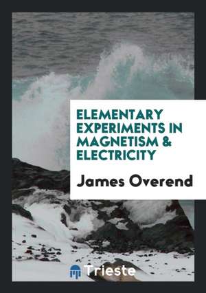 Elementary Experiments in Magnetism & Electricity de James Overend