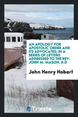 An Apology for Apostolic Order and Its Advocates; In a Series of Letters Addressed to the Rev. John M. Mason, D.D de John Henry Hobart