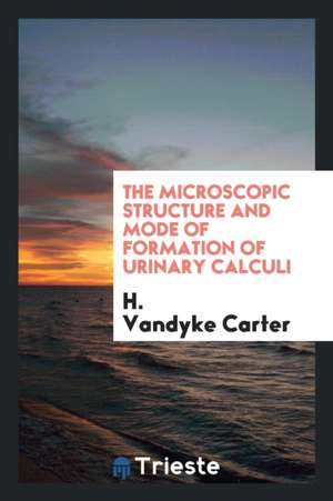 The Microscopic Structure and Mode of Formation of Urinary Calculi de H. Carter