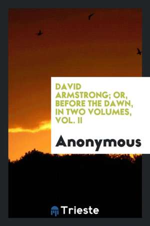 David Armstrong; Or, Before the Dawn, in Two Volumes, Vol. II de Anonymous