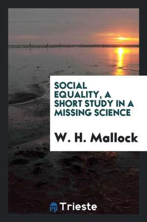 Social Equality, a Short Study in a Missing Science de W. H. Mallock