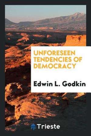 Unforeseen Tendencies of Democracy de Edwin L. Godkin