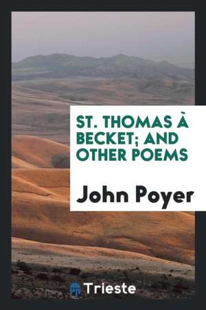 St. Thomas À Becket; And Other Poems de John Poyer