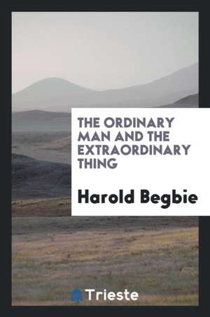 The Ordinary Man and the Extraordinary Thing de Harold Begbie