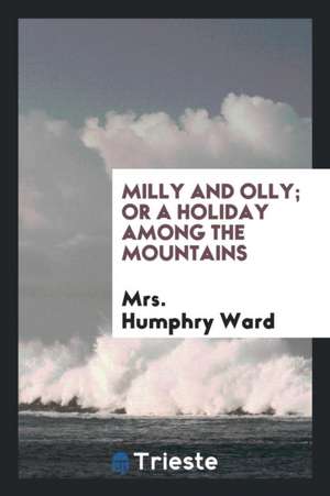 Milly and Olly; Or a Holiday Among the Mountains de Mrs Humphry Ward