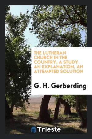 The Lutheran Church in the Country; A Study, an Explanation, an Attempted Solution de G. H. Gerberding