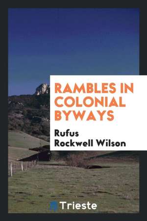 Rambles in Colonial Byways de Rufus Rockwell Wilson