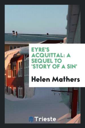 Eyre's Acquittal: A Sequel to 'story of a Sin' de Helen Mathers