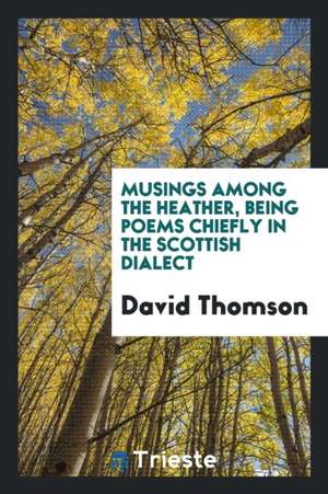 Musings Among the Heather, Being Poems Chiefly in the Scottish Dialect de David Thomson