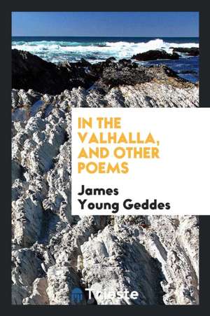 In the Valhalla, and Other Poems de James Young Geddes