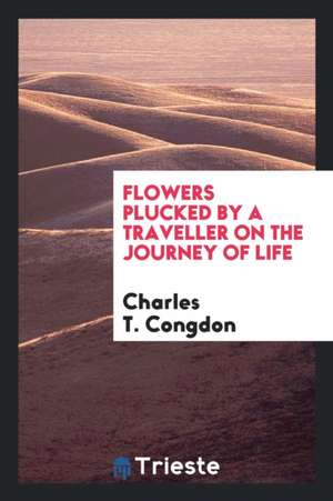 Flowers Plucked by a Traveller on the Journey of Life de Charles T. Congdon