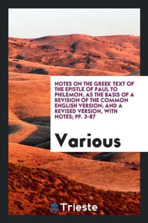 Notes on the Greek Text of the Epistle of Paul to Philemon, as the Basis of a Revision of the Common English Version; And a Revised Version, with Note de Various