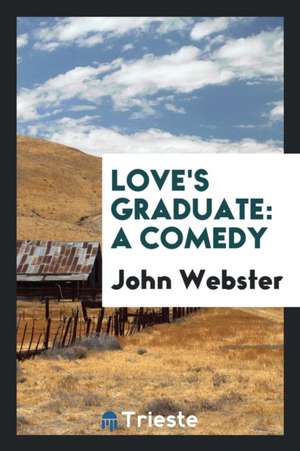 Love's Graduate: A Comedy de John Webster