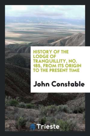 History of the Lodge of Tranquillity, No. 185, from Its Origin to the Present Time de John Constable