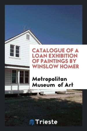 Catalogue of a Loan Exhibition of Paintings by Winslow Homer de Metropolitan Museum Of Art