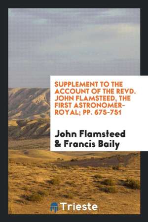 Supplement to the Account of the Revd. John Flamsteed, the First Astronomer-Royal; Pp. 675-751 de John Flamsteed