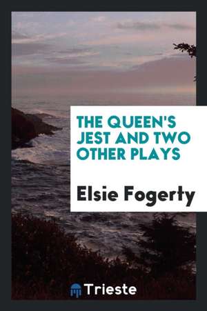 The Queen's Jest and Two Other Plays de Elsie Fogerty