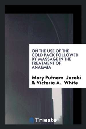 On the Use of the Cold Pack Followed by Massage in the Treatment of Anaemia de Mary Putnam Jacobi