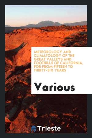 Meteorology and Climatology of the Great Valleys and Foothills of California, for from Fifteen ... de Various