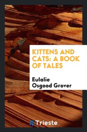 Kittens and Cats: A Book of Tales de Eulalie Osgood Grover