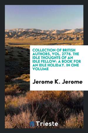 Collection of British Authors, Vol. 2776. the Idle Thoughts of an Idle Fellow: A Book for an Idle Holiday. in One Volume de Jerome K. Jerome