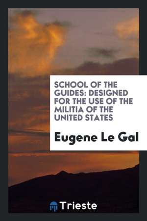 School of the Guides: Designed for the Use of the Militia of the United States de Eugene Le Gal