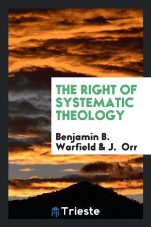 The Right of Systematic Theology de Benjamin B. Warfield