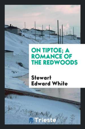 On Tiptoe; A Romance of the Redwoods de Stewart Edward White