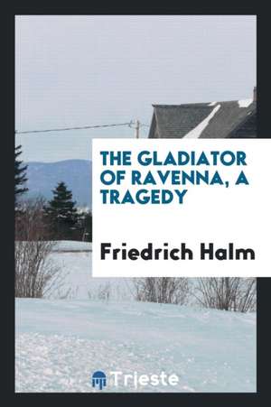 The Gladiator of Ravenna, a Tragedy de Friedrich Halm